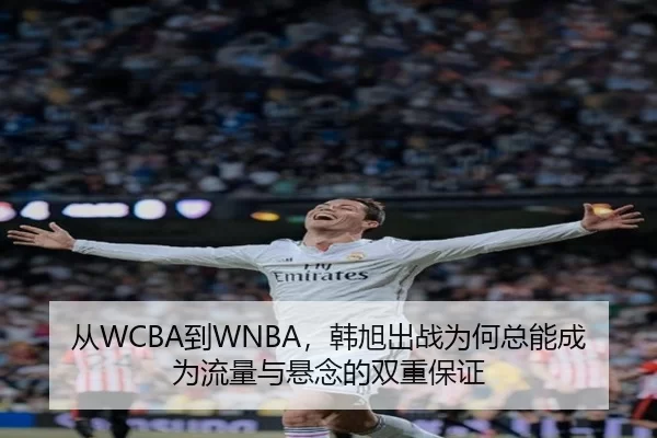 从WCBA到WNBA，韩旭出战为何总能成为流量与悬念的双重保证